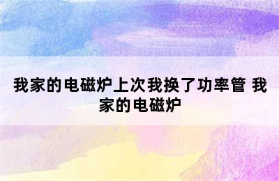 我家的电磁炉上次我换了功率管 我家的电磁炉